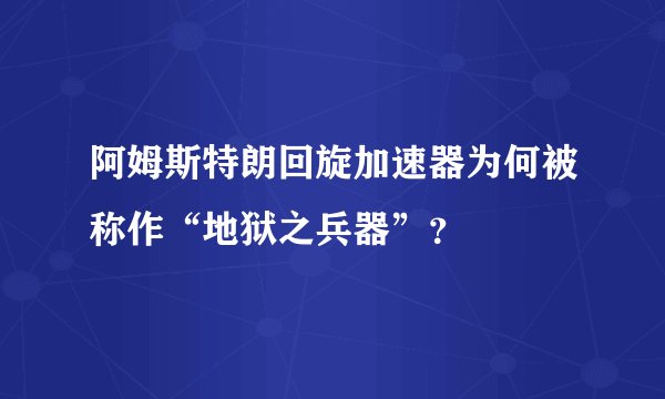 阿姆斯特朗回旋加速器为何被称作“地狱之兵器”？