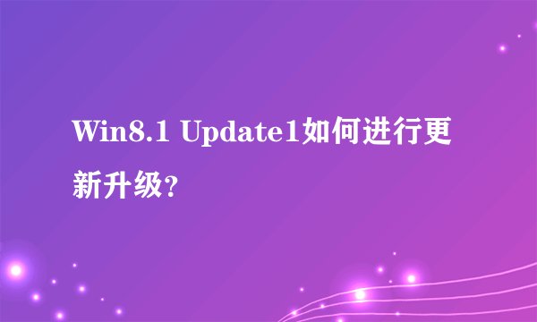 Win8.1 Update1如何进行更新升级？