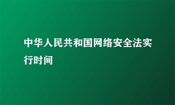 中华人民共和国网络安全法实行时间