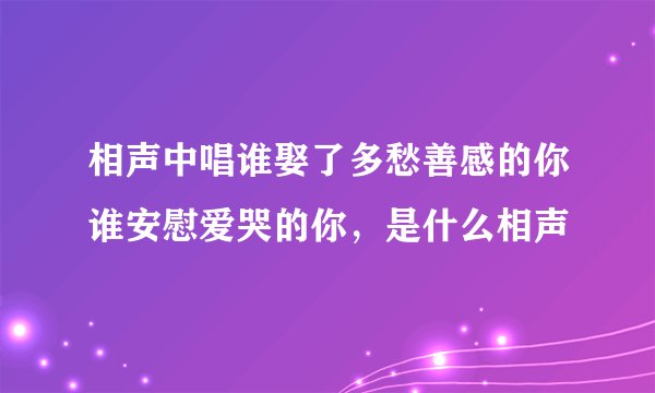 相声中唱谁娶了多愁善感的你谁安慰爱哭的你，是什么相声