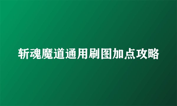 斩魂魔道通用刷图加点攻略