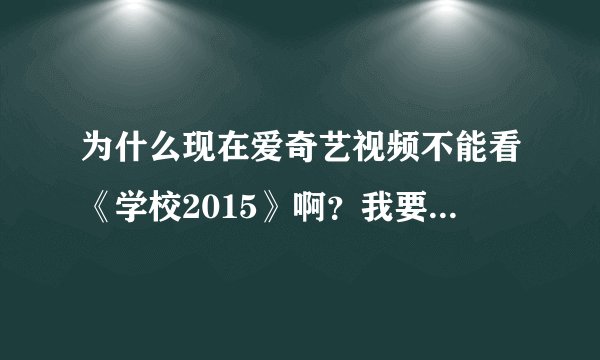 为什么现在爱奇艺视频不能看《学校2015》啊？我要的是南柱赫、金所炫拍的，怎么现在变成是张娜拉拍的