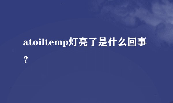 atoiltemp灯亮了是什么回事？