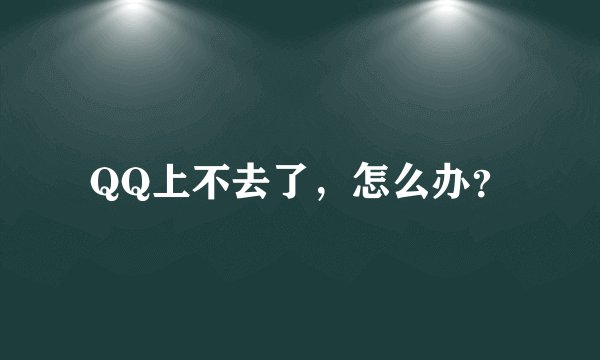 QQ上不去了，怎么办？