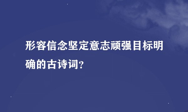 形容信念坚定意志顽强目标明确的古诗词？
