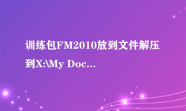 训练包FM2010放到文件解压到X:\My Documents\Sports Interactive\Football Manager 2010 \schedules找不到