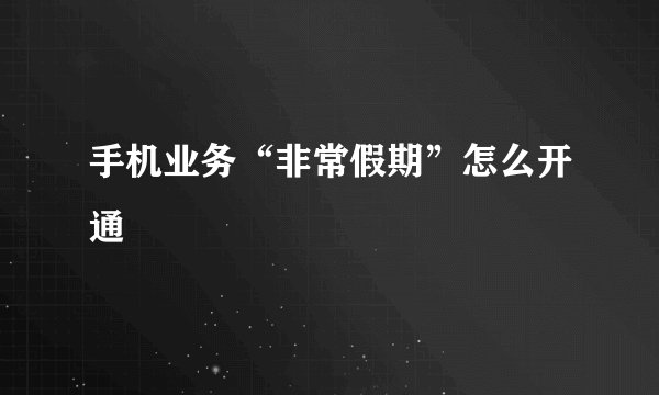 手机业务“非常假期”怎么开通