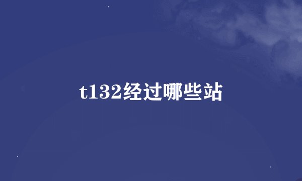 t132经过哪些站