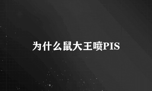 为什么鼠大王喷PIS