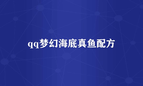 qq梦幻海底真鱼配方