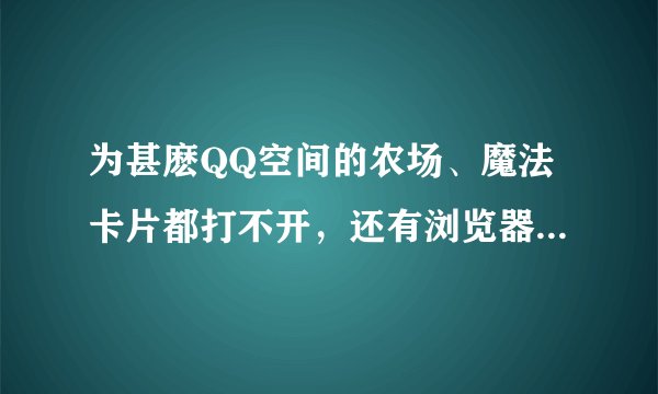 为甚麽QQ空间的农场、魔法卡片都打不开，还有浏览器里的一些地方也会出现小叉号图片打不开的现象