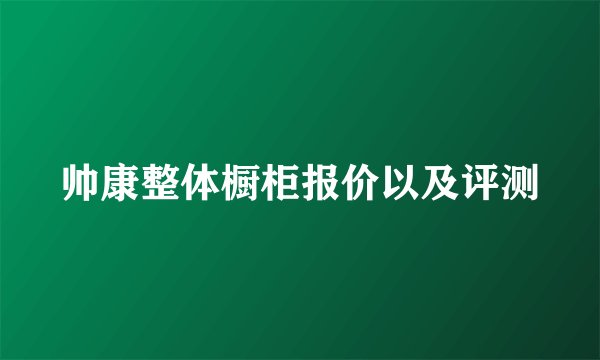 帅康整体橱柜报价以及评测