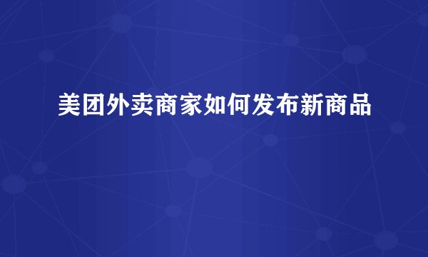 美团外卖商家如何发布新商品