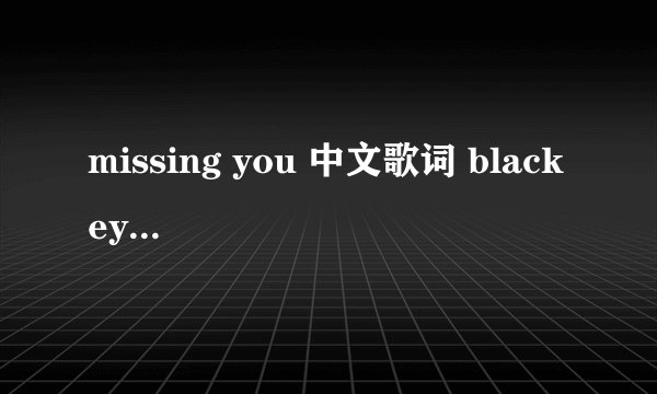 missing you 中文歌词 black eyed peas(黑眼豆豆)的