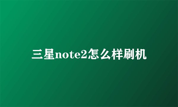 三星note2怎么样刷机