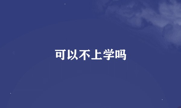 可以不上学吗