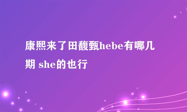 康熙来了田馥甄hebe有哪几期 she的也行