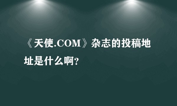 《天使.COM》杂志的投稿地址是什么啊？