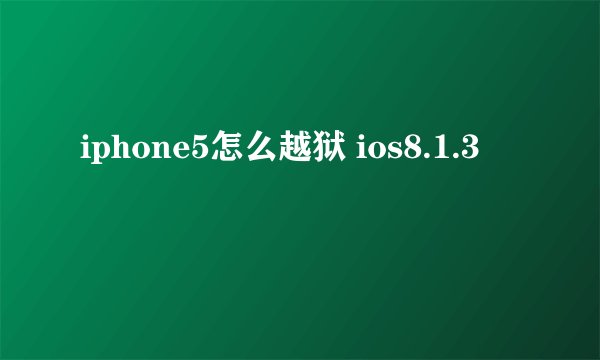 iphone5怎么越狱 ios8.1.3