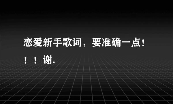 恋爱新手歌词，要准确一点！！！谢.