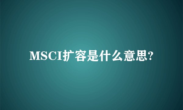 MSCI扩容是什么意思?