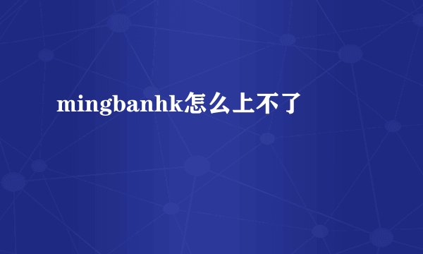 mingbanhk怎么上不了