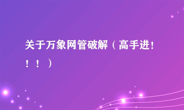 关于万象网管破解（高手进！！！）