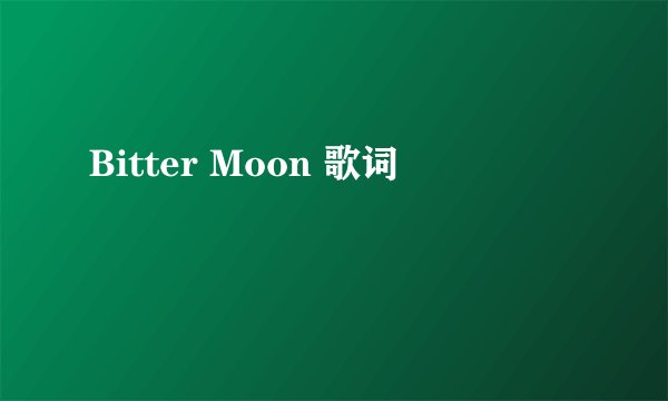 Bitter Moon 歌词