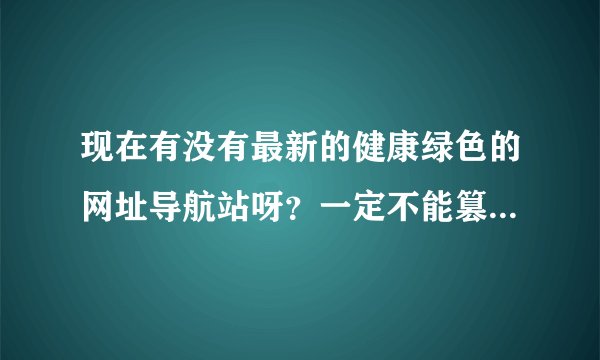 现在有没有最新的健康绿色的网址导航站呀？一定不能篡改人家的主页。