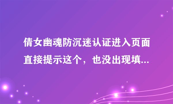 倩女幽魂防沉迷认证进入页面直接提示这个，也没出现填身份证的页面。在游戏里依然没有接触防沉迷