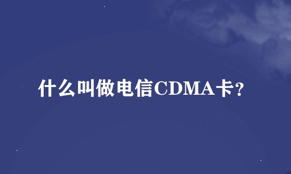 什么叫做电信CDMA卡？