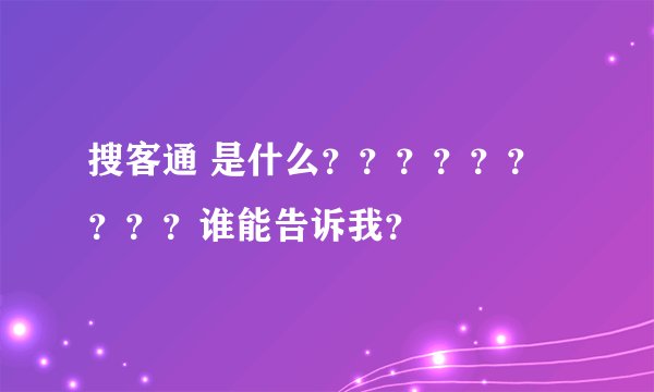 搜客通 是什么？？？？？？？？？谁能告诉我？