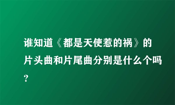 谁知道《都是天使惹的祸》的片头曲和片尾曲分别是什么个吗？