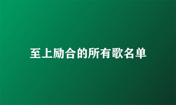 至上励合的所有歌名单