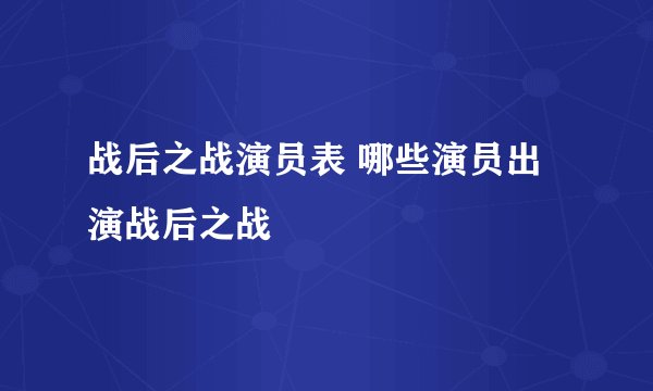 战后之战演员表 哪些演员出演战后之战