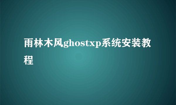 雨林木风ghostxp系统安装教程
