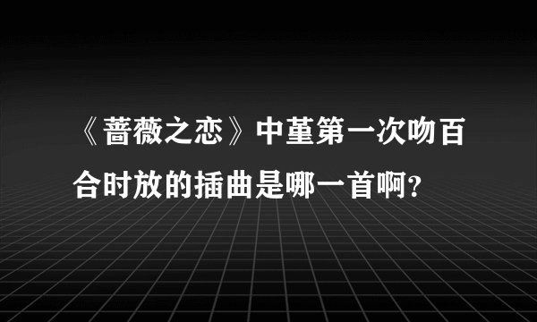 《蔷薇之恋》中堇第一次吻百合时放的插曲是哪一首啊？