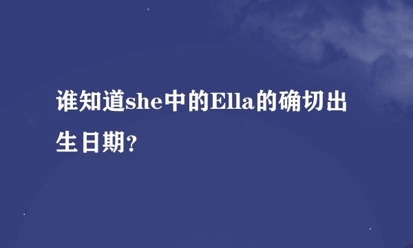 谁知道she中的Ella的确切出生日期？