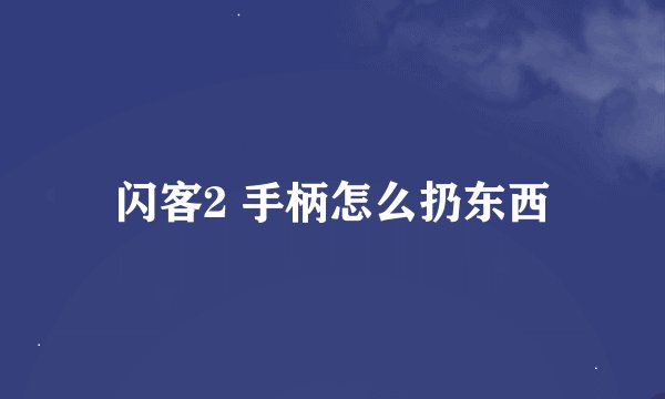 闪客2 手柄怎么扔东西
