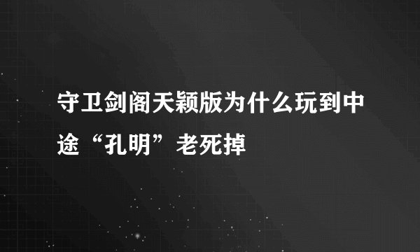 守卫剑阁天颖版为什么玩到中途“孔明”老死掉