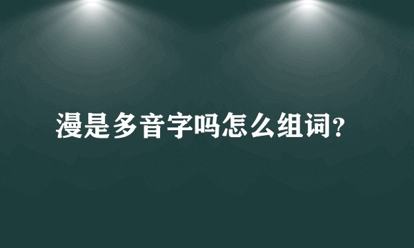 漫是多音字吗怎么组词？