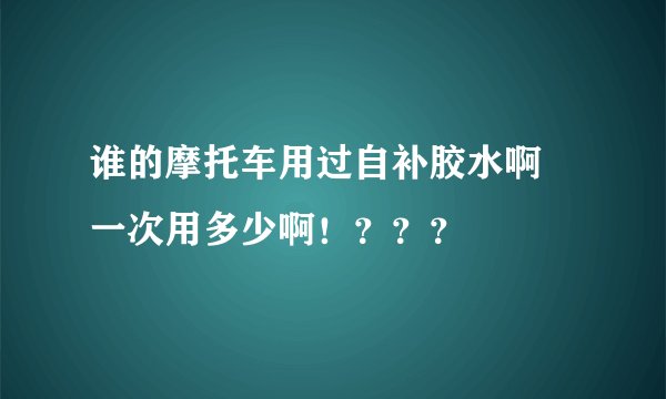 谁的摩托车用过自补胶水啊 一次用多少啊！？？？