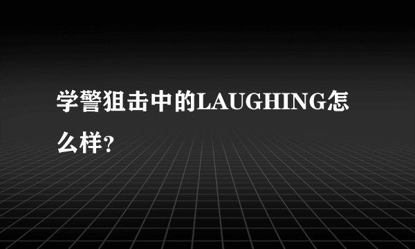 学警狙击中的LAUGHING怎么样？