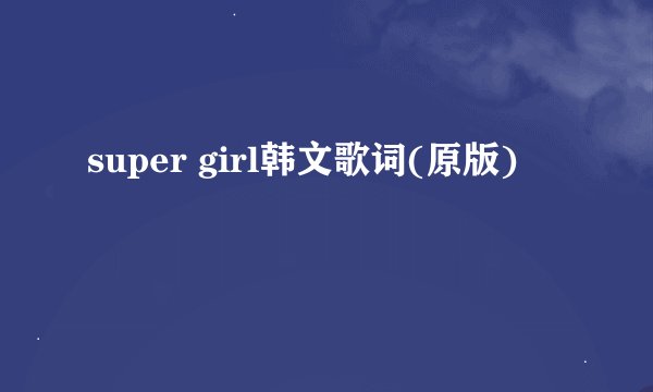 super girl韩文歌词(原版)