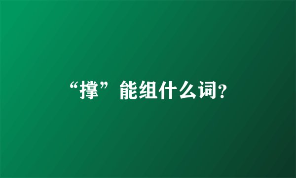 “撑”能组什么词？