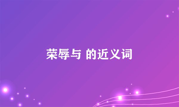 荣辱与 的近义词