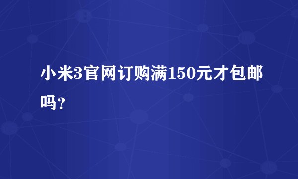 小米3官网订购满150元才包邮吗？