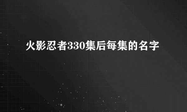 火影忍者330集后每集的名字