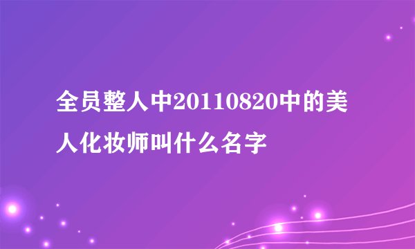 全员整人中20110820中的美人化妆师叫什么名字