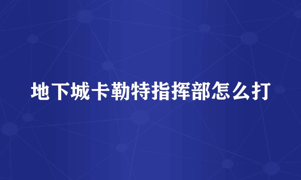 地下城卡勒特指挥部怎么打